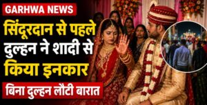 Garhwa News, सिंदूरदान से पहले दुल्हन ने शादी से किया इनकार
